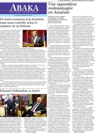 LUNDI 23 MARS 2015 - MONDAY MARCH 23, 2015 • ABAKA • 7
S E C T I O N F R A N Ç A I S E
LUNDI 23 MARS 2015
Editorial écrit en anglais
par Edmond Y. Azadian
et publié dans The Armenian
Mirror-Spectator en
date du 7 mars 2015
Dans la plupart des pays civilisés,
des branches indépendantes et égales
du pouvoir équilibrent le gouverne-
ment et freinent les élans dictatoriaux.
Cependant, une opposition saine et
responsable complèterait l’équation.
Alors que pour la plupart des gouver-
nements, l’exercice du pouvoir est
atteint grâce au bon exercice des fonc-
tions de chaque branche - l’exécutif, le
législatif et le judiciaire - l’opposition,
à son tour, équilibre tout ce qui précè-
de.
Les partis d’opposition en Europe et
en Amérique du Nord scrutent les gou-
vernements dans l’ombre et sont prêts
à prendre la direction devant tout
développement imprévu ou tout sim-
plement durant le cours normal, si le
parti au pouvoir perd le soutien popu-
laire.
Mais, dans les pays en voie de déve-
loppement, l’opposition est considé-
rée, la plupart du temps, comme
l’ennemi, et les programmes et les
idées de l’opposition sont ignorées,
juste pour leur nier toute crédibilité.
L’Arménie étant un pays en déve-
loppement, elle n’était pas en mesure
de développer une opposition saine et
légitime. Alors que l’élite dirigeante est
constamment étiquetée comme « illé-
gitime », l’opposition à son tour n’a
pas été en mesure de jouer selon les
règles. Très souvent, les membres de
l’opposition ne semblent pas réclamer
justice; ils perdent plutôt leur crédibili-
té parce qu’ils semblent vouloir leur
part du gâteau.
L’Arménie sort à peine d’un régime
totalitaire et il est douteux qu’elle puis-
se développer une véritable opposi-
tion, comme elle ne peut organiser
d’élections crédibles pour porter au
pouvoir des responsables légitime-
ment élus.
Au cours des dernières années,
l’opposition est passée par de nom-
breuses phases et alors qu’elle avait
recueilli suffisamment d’influence
pour secouer les dirigeants en place,
elle a été brisée. Cependant, l’anthro-
pologue Hranoush Kharatian ne croit
pas que la débâcle récente de l’opposi-
tion ait créé un vide de pouvoir.
Après avoir subi plusieurs défaites,
le dirigeant du Congrès national armé-
nien - et ancien président - Levon Ter-
Petrosian a courtisé Gagik Tsaroukian,
le chef du Parti Arménie prospère, qui
a détenu, à un moment donné, 500 000
membres. Cependant, Tsaroukian est
demeuré assis sur la clôture et a laissé
Ter-Petrosian dans l’expectative. Les
vives critiques du président Serge
Sargissian envers Tsaroukian ont fait
déborder le vase, et ce dernier a juré
de se venger. La solidarité entre le
Congrès national arménien, Arménie
prospère et le Parti de l’Héritage de
Raffi Hovanissian devait être consom-
mé lors d’un rassemblement le 19
février, avec la perspective de secouer
le gouvernement, et la création d’un
climat politique très dangereux à la
veille du centenaire de génocide.
Le magnat des affaires arméniennes
à Moscou, Samvel Karapetian et la
FRA (parti Dachnak), ont contribué à
diffuser une situation explosive. Une
réunion en face-à-face a été négociée
entre le président et M. Tsaroukian, ce
dernier a fait quelques remarques
conciliantes. Mais, dans l’intervalle,
des défections de grande envergure au
sein du parti Arménie Prospère ont
mené à sa désintégration. Des rumeurs
veulent que le premier homme d’Etat
du parti, Vartan Oskanian, ancien
ministre des Affaires étrangères, ait
démissionné du Parlement et aurait
quitté le pays.
Kharatian, une érudit qui ne semble
pas en lice pour une quelconque posi-
tion politique, reste une véritable voix
dans l’opposition. Dans une récente
entrevue, elle aurait déclaré qu’il y
avait une grande demande du public
pour l’opposition en Arménie, « seuls
deux ou trois partis peuvent briguer le
poste d’opposition principale – le Parti
de l’Héritage, le député Nikol
Pashinian de l’Union civile, » bien que
le ce dernier ait été étiqueté comme
pseudo-opposition par M. Ter-
Petrossian.
Kharatian a conclu en déclarant :
« Je ne pense pas que M. Tsaroukian
retourne à la politique à moins que le
véritable chef de la politique du pays
ne soit évident. »
Un récent sondage Gallup a plus ou
moins validé les observations de
Kharatian. Selon ce sondage réalisé
par Gallup International en Arménie,
les figures de l’opposition les plus
brillants seraient Zarouhi Postanjian,
membre de la faction de Patrimoine
arménien, Raffi Hovannisian du Parti
de l’Héritage, et Pashinian.
Le même sondage demandait aux
répondants d’évaluer l’activité de
l’opposition sur une échelle de un à
cinq. Les résultats sont les suivants:
Patrimoine, 3,7 points; Arménie pros-
père, 3,63 points; Congrès national
arménien, 3,62 points; FRA, 3,2 points,
et Orinantz Yerkir, 2,4 points.
Bien sûr, les résultats du sondage
reflètent également la maturité poli-
tique des participants.
En ce qui concerne les « brillants
opposants », trois noms émergent.
Nikol Pashinian, Zarouhi Postanjian et
Hovanissian. Pashinian a atteint un
vernis de respectabilité après avoir
formé son propre parti et a été élu
membre du parlement. Il a, cependant,
un passé mouvementé, alors qu’il était
le chien de garde de Ter-Petrosian à
l’apogée du Congrès national armé-
nien. Il a également acquis la réputa-
tion de rabaisser les normes journalis-
tiques arméniens, en publiant le jour-
nal de l’opposition, Haykakan Jama-
nak. Postanjian, en revanche, semble
être photogénique et controversée,
Suite à la page 8
Une opposition
endommagée
en Arménie
Le ministre de la Défense, Seyran
Ohanian, a imputé le calme relatif
observé récemment à la frontière
avec l’Azerbaïdjan ainsi que le long
de la ligne de contact dans le Haut-
Karabagh à l’amélioration des sys-
tèmes d’observation mis en place
par les forces armées arméniennes.
S’exprimant lors d’une conféren-
ce de presse à Erévan, Seyran
Ohanian a aussi en partie attribué
cette diminution des tensions à un
processus de négociation plus actif mené tout récemment.
« On peut dire que la situation à la frontière est aujourd’hui relativement
calme parce que l’armée arménienne et celle du Haut-Karabagh ont pendant des
années travaillé à l’amélioration de leurs services en matière de droits de com-
bat, » a déclaré le ministre arménien de la Défense. « Aujourd’hui, nous avons
amélioré notre système, ce qui permet d’effectuer des observations, de détecter
l’ennemi, de prendre des décisions et les mettre en œuvre plus efficacement. »
Seyran Ohanian a fait ces remarques au Yerablur. Un certain nombre de hauts
fonctionnaires se sont rendu au Panthéon militaire afin de rendre hommage à la
mémoire de l’ancien ministre de la Défense Vazgen Sargissian pour son 56e anni-
versaire.
Pendant ce temps, la Russie a appelé les parties à « faire preuve de retenue »
et éviter les actions qui mèneraient à une escalade de la violence.
« La situation dans la zone du conflit du Karabagh demeure instable. L’escala-
de au début de l’année a été suivie par l’arrêt relatif dans la seconde moitié de
février. Les représentants des parties ont accepté le suivi de la ligne de contact
effectué par le représentant personnel du Président en exercice de l’OSCE
Andrzej Kasprzyk le 20 février. Le représentant officiel du ministère russe des
Affaires étrangères Alexander Lukashevich a déclaré aux journalistes que « les
données reçues dans les premiers jours de mars témoignent d’une escalade
récurrente des violations du cessez le feu qui, malheureusement, ont fait des vic-
times. »
« Nous avons appelé les parties à faire preuve de retenue et éviter les actions
qui pourraient conduire à la croissance des tensions, de rester attaché à la réso-
lution pacifique du conflit tel que déclaré lors du Sommet de Sotchi le 10 août
2014, » a déclaré Lukashevich.
Edouard Nalbandian en Israël
Le 5 mars dernier, à Jérusalem, le
ministre arménien des Affaires étran-
gères Edouard Nalbandian en visite de
travail en Israël, a été reçu au palais
présidentiel par le président Israélien
Reuven Rivlin. Saluant le chef de la
diplomatie arménienne pour cette visi-
te, Reuven Rivlin a souligné l’impor-
tance du développement des relations
entre Israël et l’Arménie. Remerciant
le président Israélien, Edouard
Nalbandian a affirmé que les deux
peuples sont liés par une amitié de plu-
sieurs millénaires. Il a également assis-
té à un concert de l’Orchestre sympho-
nique de Jérusalem dédié au 100e anni-
versaire du génocide arménien.
Edouard Nalbandian n’a pas réussi
à rencontrer le ministre des Affaires
Suite à la page 8
De fortes tensions à la frontière,
mais sous contrôle selon le
ministre de la Défense
 