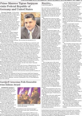 LUNDI 24 DECEMBRE 2012 & 31 DECEMBER 2012 - MONDAY DECEMBER 24, 2012 & DECEMBER 31, 2012 • ABAKA • 15

                                                                                                                                        After Mr. Morsi brokered a cease-
Prime Minister Tigran Sargsyan                                                         Minorities...
                                                                                       Cont’d from page 14
                                                                                                                                     fire between Hamas and Israel in
                                                                                                                                     Gaza, the Hamas leadership
visits Federal Republic of                                                             the courts have no jurisdiction at
                                                                                                                                     switched allegiances from Tehran to
                                                                                                                                     Cairo, very much in line with the
Germany and United States                                                              this time. Society has been polarized.
                                                                                       Tahrir Square has changed its com-
                                                                                                                                     Western policy of isolating Iran in
                                                                                                                                     the region. Therefore, Mr. Morsi
    Yerevan, Armenia - On December                                                     plexion. This time around, the peo-           earned an international license to
6, Prime Minister Tigran Sargsyan and                                                  ple who have taken to the streets are         chart his own domestic policy, undis-
his delegation started a two day visit of                                              the judges, the intellectuals, the pro-       turbed by outside interference and
Frankfurt and took part in a Kom-                                                      fessionals and overall, the secula-           allegations of mismanagement.
merzbank-hosted business conference                                                    rists.                                           To say that there is uncertainty in
and met with the Bank’s leadership.                                                        Minorities have thrown in their           Egypt is an understatement; not only
    On the sidelines of his visit, the                                                 lots with the secularists. The Muslim         the civic institutions are under
Premier had meetings with the regional                                                 religion in Egypt and in the Middle           assault but the future of minorities is
authorities, the representatives of lea-                                               East, for that matter, does not have          in limbo.
ding German companies and with the                                                     the Christian equivalent in the West;            Unless a rapid slide towards
Armenian community of Frankfurt. The                                                   it is a way of life, it is a political phi-   Sharia is stopped, Egypt may
Prime Minister also attended an expo-                                                  losophy and an ideology. There is no          become another fundamentalist
sition dedicated to the 500th anniver-                                                 dividing line between religious and           country like Iran, serving as a coun-
sary of the Armenian typography at                                                     lay leaders.                                  terweight to the latter, which
«Gutenberg» Museum.                                                                        Under the previous regime, the            adheres to the Shia sect of Islam.
    On December 8, Tigran Sargsyan                                                     Muslim Brothers provided social ser-          For a while, Turkey claimed the
left Frankfurt for California. On the                                                  vices to the poor for many years.             leadership of the Sunni branch in
first day of a three-day working visit,                                                They helped the underprivileged               the Middle East and it looked as if
the Prime Minister visited Kaltek                                                      with food, water, shelter, schooling          an undercurrent of competition may
University to meet with the leadership                                                 and clothes, and they made inroads            be triggered between the two na-
of the University, as well as with                                                     in society on the grassroots level, as        tions. However, for now, there seems
California-based Armenian scientists. The meeting was attended by U.S.                 their leaders languished in jail cells.       to be a sharing of leadership, much
Congressman Adam Schiff.                                                               Today, they have shaken off their             to the long-term detriment of Arme-
    On December 9, the Prime Minister visited Getti Museum to watch the early          shackles and are now trying to force          nia.
14th-century Renaissance paintings of Florence. He also called at Getti pad to         their sociopolitical philosophy upon             The 10-million strong Coptic com-
see the 8 pages of the famous Zeytoun Gospel. Then Tigran Sargsyan arrived in          the general populace. However,                munity — the descendants of the
Burbank for a visit to the Western Primacy of the Armenian Apostolic Church of         there is a world of difference                indigenous Egyptians — has been
America where he met with Southern California community representatives.               between running a government and              reduced to an oppressed minority.
    On the third day of his visit, the Prime Minister went to Stanford University to   distributing charity without the pre-         The bombing of churches, which
attend a plenary session of the ArmTech Congress where he delivered a speech.          requisites of statesmanship. Not only         coincided with the rise of the
The Prime Minister visited the Plug and Play computer center and attended the          the secularists but also a good seg-          Brothers, has intimidated that ethnic
opening ceremony of the Armenian IT company headquarters; he signed a me-              ment of Islamists are alarmed by the          group, whose members all seem to
morandum of understanding on the founding of a venture fund in Armenia.                political direction that the country is       be headed to the West. The recently-
Another memorandum of understanding is due to be signed with Intel on the              veering toward. But since the army            elected Coptic Pope Tawadros II has
establishment of a research center in Armenia. Tigran Sargsyan is also scheduled       and the Interior Ministry have taken          reflected that sentiment of despera-
to visit the IBM’s Almaden Research Center to meet with the IBM leadership.            a neutral stance, Morsi’s government          tion in his inaugural sermon, by stat-
    On December 11, Prime Minister and his delegation is scheduled to travel to        is plowing ahead, as far as one can           ing that during his tenure, he will
Boston, Massachusetts, to speak at the Belfer Center for Science and                   see.                                          avoid being involved in politics.
International Affairs at Harvard University, the hub of the John F. Kennedy                The average man on the street             Armenians have been reduced to a
School of Government’s research Center.                                                believes that Europe and the US are           negligible minority. Their institutions
    The Prime Minister will be received by the Governor of Massachusetts, Duval        behind the “Arab Spring” or the vio-          have historically been well-funded as
Patrick, and will visit the Armenian Heritage Park, which is a gift from the           lent changes in the Middle Eastern            the community is overall wealthy,
Armenian Community to the Mass. State and city of Boston. Before leaving               countries, and consequently, they             often with their children studying
home, Mr. Sargsyan will visit Massachusetts Institute of Technology in                 have been asking why Washington               abroad. That trend also seems to
Cambridge, MA where he will meet with Armenian students and the members of             has let this change happen. Why did           indicate where the community is
the Armenian community.                                                                they support the Muslim Brothers’             heading. Incidentally, no other
    The delegation is comprised of Chief of Government Staff David Sargsyan,           ascension to power? The answer is             Armenian-Diasporan community,
Minister of Economy Tigran Davtyan, Minister of Transport and Communication            very simple. At the onset of the              besides India, has similarly solid
Gagik Beglaryan, Minister of Culture Hasmik Poghosyan, Deputy Minister of              ascension to power by the Muslim              financial foundations, as the
Economy Karine Minasyan, Armenia’s Ambassador to the US Tatul Markarian                Brothers, the US Secretary of State           founders of Kalousdian School in
and other officials.                                                                   rushed to Cairo to take the pulse of          1854, Agha Garabed Kalusdian,
                                                                                       the new leaders. Subsequently, she            bequeathed endowment funds and
                                                                                       gave a green light upon being                 large holdings of real estate to per-
Gurdjieff Armenian Folk Ensemble                                                       assured that Egypt’s peace treaty
                                                                                       with Israel will remain untouched
                                                                                                                                     petuate Armenian schools and the
                                                                                                                                     church. The community is more
wins Edison Award                                                                      and that the new leaders will play
                                                                                       the tune of the US in Middle Eastern
                                                                                                                                     affluent than it can manage.
                                                                                                                                     Recently, the Kalousdian school,
   EINDHOVEN, Holland —                                                                policies.                                     which boasted 850 students in the
Armenia’s Gurdjieff Folk Inst-                                                             After those guarantees, they were         1950s, lost most of its student popu-
ruments Ensemble has won the                                                           allowed to treat their people any way         lation and joined the Nubarian
2012 Edison Awards prize for                                                           they liked and the West euphemisti-           School, to educate a student body of
best folk album. Levon                                                                 cally called the game “democracy in           145. The Boghosian School in
Eskenian, founder of the ensem-                                                        progress.”                                    Alexandria has 27 students. The
ble, and members Emmanuel                                                                  Mr. Morsi, in his turn, made good         Diocesan headquarters, the cultural
Hovhannisyan and Norayr Ga-                                                            on his pledge by announcing in                clubs, newspaper offices have been
boyan, travelled to the Dutch                                                          Tehran, during his first foreign trip,        maintained magnificently to cater to
city of Eindhoven for the awards                                                       that President Assad of Syria must            a dwindling population.
ceremony on November 28.                                                               go, gleefully cheered by Washington              Is the Egyptian-Armenian commu-
   Upon accepting the award                                                            and the EU. Egypt also continued its          nity on its way to emulating the
Eskenian said, “Winning this                                                           stronghold on the Rafah passage, to           Armenian community of India?
award is a great honor for us. It  Artistic Director Levon Eskenian                    choke Palestinians in the gulag of               We hope not. But, everything
has given us a huge creative       receives the award                                  Gaza, a favorite stand in the eyes of         depends on the political furor of the
boost. It was also a great oppor-                                                      the Israeli government.                       country.
tunity for the ensemble to once again perform on the international stage.”
   The Edison music award is an annual Dutch music prize, awarded for out-             leading Eastern folk instrumentalists in Armenia. Its members are on duduk,
standing achievements in the music industry.                                           Emmanuel Hovhannisyan; blul, Avag Margaryan; kamancha, Armen Ayvazyan;
   The Gurdjieff Folk Instruments Ensemble was founded in 2008 by Levon                oud, Aram Nikoghosyan; kanon, Meri Vardanyan; santur, Vladimir Papikyan;
Eskenian with the aim of creating ethnographically authentic arrangements of           tar/saz, Davit Avagyan; dap/daf,dhol, Mesrob Khalatyan; duduk in G, Norayr
the G.I. Gurdjieff/Thomas de Hartmann piano music. The ensemble consists of            Gapoyan and duduk in A, Narek Mnatsakanyan.
 