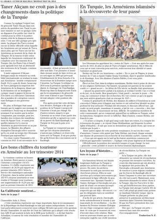 8 • ABAKA • LUNDI 26 MAI 2014 / MONDAY MAY 26, 2014
Les leçons d’histoire...
Suite de la page 7
Les historiens sérieux ont depuis
longtemps établi que la Turquie a
assaini ses archives et effacé toute
preuve. En outre, les archives
ottomanes ne sont pas ouvertes aux
chercheurs sérieux. Elles ne sont
ouvertes qu’à certains mercenaires qui
soutiennent la ligne officielle du gou-
vernement turc. Ajoutant l’insulte à
l’injure, Erdogan et Davutoglu ont pro-
posé de réunir ces savants incompé-
tents avec des savants établis et
respectés qui ont déjà « découvert » ce
que les dirigeants turcs ne semblent
pas pouvoir faire.
À la fin de son article, Davutoglu
invite solennellement le monde à une
mascarade de réconciliation : « La déc-
laration du Premier ministre Erdogan
est une étape courageuse sans précé-
dent. Je crois que le moment est venu
d’investir dans cette relation. Mais
nous ne pouvons réussir que si cette
entreprise englobe une réelle intention
de réconciliation. La Turquie est
prête. »
Si la Turquie est prête, elle doit
démontrer sa volonté de réconciliation
en prenant des mesures concrètes. Au
cours des discussions qui ont abouti à
la signature des protocoles, M.
Davutoglu a demandé aux Arméniens
de renoncer à trois régions conduites
par les forces du Karabagh afin de
briser l’impasse et créer une ouverture
du côté turco-azéri. Maintenant, nous
aimerions demander la même chose à
la Turquie. Que les Turcs lève le blo-
cus, qui bénéficiera aux deux parties.
La Turquie doit abroger l’article 301 de
son Code pénal qui punit toute person-
ne insultant l’identité turque. Que la
Turquie présente un plan pour
préserver le patrimoine architectural
arménien dans l’Arménie historique.
Et que les Turcs présentent des com-
pensations.
Dire que « la Turquie est prête »
sonnera faux sans des mesures
d’accompagnement.
Traduction N. P.
En Turquie, les Arméniens islamisés
à la découverte de leur passé
Les Ottomans les appelaient les « restes de l’épée ». Cent ans après les mas-
sacres de 1915, de plus en plus de Turcs d’origine arménienne, fils et filles de
ceux qui se sont convertis pour survivre, redécouvrent leur identité et osent
l’assumer au grand jour.
Berkin est l’un de ces Arméniens « cachés ». En ce jour de Pâques, le jeune
homme de 17 ans a rejoint l’église Sourp Vorodman, dans le quartier stamboulio-
te de Kumkapi. Avec des dizaines d’autres fidèles, il est venu prier.
Naturellement.
Élevé en bon Turc dans la religion musulmane, Berkin vient à peine de découv-
rir ses origines chrétiennes. Par hasard, car jamais ses parents ne lui avaient
confié ce « grand secret ». Au début du XXe siècle, sa famille était arménienne.
« Quand ma grand-mère parlait à la maison, je tendais l’oreille. Car ce n’était
ni du turc, ni du kurde. Mon grand-père c’était pareil », raconte le jeune. « Du
coup, j’ai commencé à faire des recherches. Et c’est comme ça que j’ai appris
que mon arrière-grand-père était un rescapé de 1915 ».
Comme le grand-père de Berkin, des dizaines de milliers d’Arméniens se sont
convertis à l’islam pour échapper aux tueries et ont enfoui leur identité au plus
profond de leur mémoire. Pendant des décennies, le discours officiel turc, qui
exalte un seul peuple, musulman et sunnite, a fait de ces « convertis », des clan-
destins. Bien sûr, le mouvement est lent, difficile. De nombreux membres de
cette communauté, qui se compterait aujourd’hui en millions en Turquie, selon
les historiens, répugnent encore à s’afficher. Mais d’autres, comme Berkin, ont
franchi le pas.
« Ce jeune a compris, il sait quel sang coule dans ses veines, il a compris les
évènements du passé », se réjouit Diane Hekibashian, qui fréquente la même
église d’Istanbul. « Il sait que nous ne demandons pas grand chose, que nous ne
voulons que la paix ».
Entre autres signes de cette prudente renaissance, le succès des cours
d’arménien. Comme celui animé par Talar Silelian, qui réunit chaque semaine
une dizaine de personnes à la recherche de leur identité cachée, comme elle.
« Ceux qui ont appris sur le tard qu’ils étaient arméniens commencent
d’abord par apprendre l’arménien », explique cette jeune ingénieur de formation.
Officiellement, la position des autorités turques n’a pas changé. Le mot
« génocide » reste prohibé et source de fortes tensions diplomatiques.
Taner Akçam ne croit pas à des
changements dans la politique
de la Turquie
Comme l’a expliqué l’expert turc
du génocide Taner Akçam dans son
article du quotidien turc Taraf, le pre-
mier ministre se met en quelque sorte
au diapason d’un public turc dont le
combat pour la vérité et la justice
rejoint celui de la diaspora arméni-
enne. C’est une idée quelque peu opti-
miste. La plupart des Turcs croient
encore la thèse officielle selon laquelle
les Arméniens ont tué autant de Turcs,
sinon plus, que les Turcs ont tué les
Arméniens au moment de la chute de
l’Empire. Et la rumeur éculée selon
laquelle les Arméniens continuent de
comploter avec les ennemis de la
Turquie (lire les États-Unis et Israël)
pour agrandir leur état au détriment
des territoires de la Turquie, continue
son oeuvre.
L’autre argument d’Akçam -
Erdogan essaie de restaurer sa crédi-
bilité internationale en tendant la main
aux Arméniens - semble certainement
fondé. Il n’y a pas de doute, beaucoup
de Turcs partagent la suspicion des
Arméniens de la diaspora, disant que
la déclaration est un stratagème
cynique visant à gagner la faveur de
l’Occident et à détourner l’attention
des scandales de corruption concer-
nant Erdogan et son gouverne-
ment.
De plus, si Erdogan était aussi
humain que le suggère son message de
condoléance, beaucoup se demandent
pourquoi il ne montre pas la même
compassion, par exemple, pour les
familles des victimes des manifesta-
tions du Square Gezi ; et aussi pour
quelles raisons il n’y a aucun
Arménien au gouvernement ou au par-
lement. Le Ministre des affaires
étrangères Davutoglu relève souvent
qu’il y en avait au temps des Ottomans.
Pourquoi pas aujourd’hui ?
Un crime contre l’humanité a été
commis en 1915. Il est nécessaire de le
reconnaitre ; il faut qu’amende honor-
able soit faite. Une première et immé-
diate mesure serait de faire revivre un
accord signé en 2009 qui prévoyait
l’établissement de liens formels et la
réouverture de la frontière turque avec
l’Arménie. La Turquie l’a relégué en
2010 sous la pression (quelques uns
disent, le chantage) de l’Azerbaïdjan.
Beaucoup dans la diaspora sont d’avis
que la reconnaissance du génocide
doit venir d’abord et que l’Arménie
devrait adopter cette position elle
aussi.
Peu après avoir fait cette déclara-
tion décisive, Erdogan a dit que la
position de la Turquie à propos de
l’Arménie n’avait pas changé. En
d’autres termes, jusqu’à ce que
l’Arménie ne se retire d’une partie des
territoires qu’elle a capturés au cours
de sa guerre du Haut-Karabagh, la
Turquie ne fera pas la paix avec
Erévan.
La Turquie ne comprend pas que
tant que les citoyens arméniens
n’auront pas confiance en leurs rela-
tions avec la Turquie, il est peu proba-
ble qu’ils feront des concessions sur le
Karabagh.
Les bons chiffres du tourisme
en Arménie au 1er trimestre 2014
Le tourisme continue sa hausse
en Arménie. Entre janvier et mars,
l’Arménie a enregistré 154 471
touristes. Ce chiffre représente une
croissance de 20,5% par rapport au
premier trimestre 2013. Selon le
Service des statistiques nationales
d’Arménie, dans la même période
162 073 citoyens arméniens se sont
rendus à l’étranger pour tourisme,
une augmentation de 18,2% par rap-
port au premier trimestre de 2013.
La Californie soutient...
Suite de la page 7
l’Assemblée John A. Perez.
« Cette résolution représente une étape importante dans la reconnaissance
de la République du Haut-Karabagh en tant que nation indépendante. Je tiens
tout particulièrement à remercier mon collègue M.Gatto qui porté cette question
devant l’Assemblée. Je suis fier de l’état de Californie qui a adopté cette résolu-
tion AJR 32 qui soutient la lutte de la RHK pour la liberté », a déclaré Katcho
Achadjian, co-auteur de cette résolution et membre de l’Assemblée de
Californie.
 