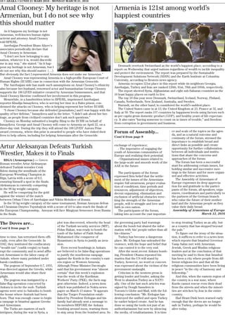 Forum of Assembly...
Cont’d from page 9
exchange of experience;
- The imperative of engaging the
youth of Armenian communities of
Europe and realizing their potential;
- Organizational issues related to
the large-scale and smooth work of the
AAE in the future.
The participants of the forum
expressed firm belief that the settle-
ment of the issues of the Armenians
require full awareness, proper evalua-
tion of conditions, time periods and
resources, adjustment of objectives,
decent organizing, elimination and
exclusion of artificial obstacles wrec-
king the strength of the Armenian
people, will to struggle and love and
faith in own nation.
The participants of the forum,
taking into account the vast importan-
ce and scale of the topics on the agen-
da, and as a natural outcome and
continuity of the forum, stressed the
importance to establish broad and
direct links as possible and create
opportunity for further collaboration
between all individuals and institu-
tions that share the concerns and
approaches of the forum.
The forum has been a successful
start for addressing certain issues, for
holding similar and successive mee-
tings in the future and for more organi-
zed and effective activities.
The Assembly of Armenians of
Europe expresses its deep apprecia-
tion for and gratitude to the partici-
pants of the forum, all speakers, orga-
nizers, coordinators and particularly to
the partners of the German branch
who value the future of their mother-
land and the Armenian people as they
value their daily bread.
Assembly of Armenians of Europe
March 12, 2016
10 • ABAKA • LUNDI 21 MARS 2016 - MONDAY MARCH 21, 2016
Amal Clooney: My heritage is not
Armenian, but I do not see why
this should matter
As it happens my heritage is not
Armenian, well-known human rights
activist and attorney Amal Clooney
told RFE/RL.
Azerbaijan President Ilham Aliyev’s
associates periodically declare that
Amal Clooney is Armenian.
“I don’t see how belonging to any
nation, whatever it is, would discredit
me in any way,” she stated. “As it hap-
pens my heritage is not Armenian, but I
do not see why this should matter. (…)
But obviously the fact I represented Armenia does not make me Armenian.”
Amal Clooney was representing Armenia in a high-profile European Court of
Human Rights (ECtHR) case in connection with the Armenian Genocide.
The Azerbaijani side has made such assumptions on Amal Clooney’s ethnicity
also because her husband, renowned actor and humanitarian George Clooney
supports the 100 LIVES initiative created by Armenian businessmen, and that
Amal Clooney likewise confirmed her involvement in this program.
Meanwhile, in a handwritten letter to RFE/RL, imprisoned Azerbaijani
reporter Khadija Ismayilova, who is serving her time in a Baku prison, con-
demned the attacks on Clooney, who is helping represent her before ECtHR.
“I chose Clooney because she defended [journalists,] and I was happy with the
quality of her defense,” Ismayilova said in the letter. “I didn’t ask about her her-
itage, as people from civilized countries don’t ask such questions.”
Clooney on Monday submitted a lengthy filing to the ECHR on behalf of
Ismayilova. George and Amal Clooney will come to Armenia on April 22, on a
three-day visit. During the trip they will attend the 100 LIVES’ Aurora Prize
award ceremony, where this prize is awarded to people who have risked their
lives to help others, including for helping Armenians after the Genocide.
Armenia is 121st among world’s
happiest countries
Denmark overtook Switzerland as the world’s happiest place, according to a
report on Wednesday that urged nations regardless of wealth to tackle inequality
and protect the environment. The report was prepared by the Sustainable
Development Solutions Network (SDSN) and the Earth Institute at Columbia
University, according to Reuters news agency.
Armenia occupies 121st place in this report while its neighbors Georgia,
Azerbaijan, Turkey and Iran are ranked 126th, 81st, 78th and 105th, respectively.
The report showed Syria, Afghanistan and eight sub-Saharan countries as the
10 least happy places on earth to live.
The top 10 this year were Denmark, Switzerland, Iceland, Norway, Finland,
Canada, Netherlands, New Zealand, Australia, and Sweden.
Burundi, on the other hand, is considered the world’s saddest place.
The United States came in at 13, the United Kingdom at 23, France at 32, and
Italy at 50. The report ranks 157 countries by happiness levels using factors such
as per capita gross domestic product (GDP), and healthy years of life expectan-
cy. It also rates “having someone to count on in times of trouble,” and freedom
from corruption in government and business.
Artur Aleksanyan Defeats Turkish
Wrestler, Makes it to Finals
RIGA (Armenpress) — Greco-
Roman wrestler Artur Aleksanyan
defeated Turkish wrestler Cenk
Ildem during the semifinals of the
European Wrestling Champion in
Riga, Latvia with a score of 6:2,
ensuring himself a spot in the finals.
Aleksanyan is currently competing
in the 98 kg weight category.
He will be competing for the gold
against the winner of the match
between Orhan Urien of Azerbaijan and Nikita Melnikov of Russia.
In the 59 kg weight category of the same tournament, Roman Amoyan defeat-
ed Ukrainian Dmytro Tsymbalyuk with a score of 4:0 to also reach the finals of
the European Championship. Amoyan will face Mingiyan Semeonov from Russia
in the finals.
The Doves are...
Cont’d from page 9
time to time, has terrorized them offi-
cially, even after the Genocide. In
1942, they instituted the confiscatory
“wealth tax” (varlik vergisi) to bank-
rupt the community and to send afflu-
ent Armenians to the labor camp of
Askale, where many perished under
harsh conditions.
The pogrom of September 6-7, 1955,
was directed against the Greeks, while
Armenians would also share their
plight.
The pogrom was instigated by a
false-flag operation concocted by
Ankara to incite the mob. Turkish
agents were sent to Salonika to bomb
the house where Ataturk had been
born. That was enough cause to begin
a rampage in Istanbul against Greeks
and Armenians.
The Turks are masters of such
intrigues; during the war in Syria, a
plot was discovered, whereby the head
of the Turkish security services (MIT),
Fidan Hakan, was ready to bomb the
tomb of the father of Fatih Sultan
Muhammed (the conqueror of
Byzantium) in Syria to justify an inva-
sion.
Even recent bombings in Ankara
are believed to be false-flag operations
to justify the murderous rampage
against the Kurds in the country’s east-
ern region or Western Armenia.
Although Prime Minister Davutoglu
said that his government was “almost
certain” that this week’s explosion
was the work of the Kurdistan
Workers’ Party (PKK), the facts sug-
gest otherwise. Indeed, a news item
which was published in Nokta news-
paper on March 13 states: “It appears
that the Turgev Foundation estab-
lished by President Erdogan and his
family had already sent a message to
its members BEFORE the Ankara
bombing around noon, warning them
to stay away from the bombed area. So
the governing party had warnings
about the bomb but shared the infor-
mation with ‘his’ people rather than all
his citizens.”
Turkey has become a dangerous
place. Mr. Erdogan has unleashed the
violence, with the hope and belief that
he can control it to the very end.
After the most recent Ankara bomb-
ing, President Obama repeated his
mantra that the US will stand by
Turkey, however, no word or concern
was expressed about the victims of the
government onslaught.
Criticism in the western press is
getting louder and louder, asking the
West to abandon Turkey as a NATO
ally. One of the last such articles was
signed by Dough Saunders in
Toronto’s Globe and Mail, with the fol-
lowing conclusion: “Mr. Erdogan has
destroyed the unified and open Turkey
he earlier helped create. And he has
done so using the tools not just of an
authoritarianism but now by silencing
the media, of totalitarianism. It is time
to stop treating Turkey as an ally, but
as a country that has stepped beyond
the pale.”
To figure out the irony of the situa-
tion, it suffices to refer to a news item
which reports that Istanbul Governor
Vasip Sahin met with Armenian,
Jewish, Greek and Muslim religious
leaders and at the conclusion of that
meeting he said to them that Istanbul
has been a city where people from dif-
ferent religions live and that all the
religious communities have been living
in peace “in the city of harmony and
fellowship.”
And this, when the eastern region of
the country is a war zone, where
Kurds cannot rescue even their dead
from the streets and when the minori-
ties are stricken by fear in the entire
country.
Had Hrant Dink been warned early
enough that the doves are no longer
safe in Turkey, perhaps he would be
alive today.
 