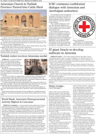 10 • ABAKA • LUNDI 28 OCTOBRE 2013 / MONDAY OCTOBER 28, 2013

Armenian Church in Turkish
Province Turned into Cattle Shed

A historic Armenian church in the village of Germus, south-eastern Turkey’s
Sanlıurfa Province was turned into a cattle shed, hyetert.com said.
The church was reconstructed by Armenians 10 years ago, however, 3 years
ago, instead of becoming a tourist destination, the church was turned into a cattle shed, according to urfadabugun.com.
A 3-language sign installed at the entrance of the church tells the story of the
building, yet the place is far from being a tourist zone.
The village of Germu was a home to a number of Armenians before 1915. Yet
modern villagers never stopped excavating the land in search of treasures
allegedly hidden underground.

Turkish writer receives Armenian medal
YEREVAN — Acclaimed Turkish
writer Yasar Kemal has received
Armenia’s Grigor Narekatsi Medal,
which is awarded by the Armenian
Ministry of Culture, the Hurriyet Daily
News reports.
Kemal was awarded the medal for
his successes and contributions to literature, in addition to his works, which
have helped preserve Armenian cultural heritage.
“We are here to show our appreciation to Kemal for his contributions to protecting important Armenian architectural sites such as Akhtamar Church [in
Lake Van],” said Culture Ministry representative Seyranuhi Geghamyan during a
visit to Kemal’s home to present him with the award.
“On these lands people have gone through pain. The most sacred effort is to
fight against hostility,” Kemal said, adding that Grigor Narekatsi was a poet that
he esteemed greatly and that he was honored to receive the medal.
The Armenian representatives also gave Kemal an Armenian translation of
one of his most famous works, Memed, My Hawk, which was first published in
1975.
Kemal said Anatolia was the land of many civilizations, including Armenian
civilization, which had bequeathed many artifacts from architecture to art and
music.

World Bank: Armenia’s Entrepreneurial
Activity Highest in Caucasus
YEREVAN (ArmRadio) — Armenia has by far the highest level of entrepreneurial activity among the countries of the Caucasus, according to the
new World Bank report, “Fostering Entrepreneurship in Armenia.”
Armenia’s entrepreneurial culture is built largely on the very strong math
and science foundation established during the Soviet era. However, it still
needs to tackle bottlenecks to business growth and entrepreneurship, the
report notes.
The findings of the study, which are based on an Entrepreneurship survey
conducted in 2012,were discussed during a one-day seminar, organized by
the World Bank with participation from government agencies, representatives from higher education, and business enterprises and associations.
One of the peculiarities of entrepreneurship in Armenia noted in the
report was the unusually high educational attainment level, with 75 percent
of firm founders having a postgraduate or doctoral degree. The seminar has
helped initiate discussion around the report’s recommendations to outline
possible, suitable policy options for comprehensive reform in this area, with
an increased role by the government and the private sector in supporting
innovation and knowledge-led growth and job creation.

ICRC continues confidential
dialogue with Armenian and
Azerbaijani authorities
The delegations of the International
Committee of the Red Cross (ICRC) in
Armenia and Azerbaijan continue confidential dialogue with the authorities
of two states in connection with the
border incident.
“The confidential dialogue continues. The sides have displayed constructive approach,” head of communication program of the Yerevan office
Zara Amatuni told.
The incident on border between
Armenia and Azerbaijan occurred on
October 6. According to Azerbaijani
media, three citizens of Azerbaijan
tripped a mine. One of the injured was
hospitalized. The 30-year-old Hagani
Megeramov was not affected. The
whereabouts of 40-year-old Ali Aliyev
are unknown. He is supposedly in the
neutral zone. Azerbaijani media said

they are shepherds.
Most likely, the confidential dialogue is related to evacuation of the
body which is in the neutral zone.

IT giant Oracle to develop
software in Armenia
YEREVAN (Arka) — The world's largest software developer, Oracle
Corporation, plans to open a “center of excellence” in Armenia, senior vice
president of the company, Alain Blanc, said Friday at a news conference in
Yerevan. The company will implement educational programs and will expand
a range of services for the government.
Blanc said representatives of the company visited a number of Armenian
universities and IT companies, and were impressed by the skills of Armenian
students and professionals.
Headquartered in California, Oracle is the world's largest developer of software for corporate clients and a major provider of server hardware and accompanying services.
Oracle's Senior Vice President Blanc expressed confidence that the American
company's entry to the market will be successful, stimulating, hopefully, various innovative programs.
“We have registered a 15 to 20 percent growth in the field and we are confident that this bilateral cooperation will give new impetus to the further development of the IT sphere in our country,”said Armenian Prime Minister Tigran
Sargsyan.

Turkey revamps...
Cont’d from page 9
Ankara went too far with the Mavi
Marmara incident which still keeps
the Israel-Turkey axis under tension.
Erdogan’s gamble in Egypt backfired
as he supported the Muslim
Brotherhood in the overthrow of
President Mohamed Morsi, while
Saudi Arabia and the Gulf emirates
supported the military government,
politically and through generous economic aid. Underneath that reaction,
there was a rebuke by Arab countries
towards Erdogan’s pretentions to lead
the Sunni world.
Of course, there is no talk of solving the Cyprus crisis, where Turkish
occupation forces are well entrenched
and a demographic engineering is in
progress with Anatolian peasants settling on the island.
Turkey’s involvement in the Syrian
War resulted in a flood of refugees
into its territory and the rise of
Kurdish autonomy movement in
Turkey with the potential threat of a
domino effect.
Erdogan’s administration has realized that alliance with Israel not only

assures Western powers’ support, but
also huge potential of natural gas
reserves that Israel has discovered
under its Mediterranean shores.
Turkey is dependent on Azeri,
Russian and Iranian energy (the latter
under sanctions) and before Israel
strikes a deal with Turkey’s archenemy, Cyprus, it has to restore relations with the Jewish state to get a
piece of the pie and deny Cyprus a
boost to its economy.
Ankara has also extended all the
way to Beijing negotiatiating over air
defense systems to the chagrin of
NATO. Two years ago Erdogan had
accused the Chinese government of
Genocide in relation to an incident
with the Uyghur minority.
Now it is extending its hand for a
military deal.
The ill-fated protocols with
Armenia remain frozen and there is
no hope of reviving them, although a
former Turkish ambassador to the US
has commented that Ankara needs to
restore its relations with Armenia to
enhance its international image.
Thus far, Erdogan’s magic has
worked domestically and internationally. He has to prove his political mettle in the present challenges.

 