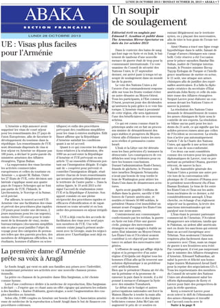 LUNDI 28 OCTOBRE 2013 / MONDAY OCTOBER 28, 2013 • ABAKA • 7

ABAKA
S E C T I O N

F R A N Ç A I S E

LUNDI 28 OCTOBRE 2013

UE : Visas plus faciles
pour l’Arménie

L’Arménie a déjà annoncé avoir
supprimé les visas de court séjour
pour les ressortissants des 27 pays de
l’nion Européenne, afin de favoriser le
développement du tourisme dans la
république. Les ressortissants de l’UE
sont désormais dispensés de visa si
leur séjour en Arménie ne dépasse pas
180 jours, a déclaré le porte-parole du
ministère arménien des Affaires
étrangères, Tigran Balian.
« La suppression des visas favorise
les activités commerciales
européennes et celles du tourisme en
Arménie », a ajouté M. Balian. Outre
les 27 Etats de l’UE, cette décision unilatérale s’applique aussi aux quatre
pays de l’espace Schengen qui ne font
pas partie de l’UE: l’Islande, le
Liechtenstein, le Norvège et la Suisse,
a-t-il précisé.
Par ailleurs, le nouvel accord UEArménie vise une facilitation des visas
et prévoit des procédures plus rapides
(10 jours pour rendre une décision, 2
jours maximum pour les cas urgents),
moins chères (35 euros pour le traitement de la demande de visa), moins
bureaucratiques (documents simplifiés
mis en place pour justifier l’objet du
voyage pour des catégories de personnes telles que des parents proches, des
membres de délégations officielles, les
étudiants, hommes d’affaires ou scien-

tifiques) et enfin des procédures
prévoyant des conditions simplifiées
pour les visas à entrées multiples. Edit
Bauer affirme que la République
d’Arménie satisfait les conditions
quant à un tel accord.
Quant à ce qui concerne les dispositions relatives à la réadmission, dès
1999 un accord entre la République
d’Arménie et l’UE prévoyait en son
article 72 un ensemble d’éléments portant sur l’immigration illégale. Il s’agissait de « coopérer pour prévenir et
contrôler l’immigration illégale, réadmettre chacun de leurs ressortissants
qui seraient présents illégalement sur
le territoire de l’autre partie ». Dans la
même lignée, le 19 avril 2013 a été
signé l’accord de réadmission entre
l’UE et la République d’Arménie. Son
apport consiste en une pleine
réciprocité des procédures rapides et
efficaces d’identification et de rapatriement en toute sécurité et en bon
ordre des personnes en séjour irrégulier.
L’UE a déjà conclu des accords de
facilitation des visas avec neuf pays
non membres de l’UE. Une telle
entente existe jusqu’à présent seulement avec la Géorgie, mais les négociations avec l’Azerbaïdjan sont déjà en
cours.

La première dame d’Arménie
prête sa voix à Aragil
Le fonds Aragil, qui vient en aide aux familles aux prises avec l’infertilité,
va maintenant présenter ses activités avec une nouvelle chanson promotionnelle.
La prière en chanson de la première dame Rita Sargissian, a été choisie
comme hymne.
Lors d’une conférence dédiée à la médecine de reproduction, Rita Sargissian
a déclaré : « J’espère que ce chant aura un effet cigogne qui amènera les enfants
à des familles. » Karine Pokhunts, gynécologue, a noté l’augmentation des couples infertiles en Arménie.
Selon elle, 9 000 couples en Arménie ont besoin d’aide. L’Association arménienne de médecine de la reproduction a fondé Aragil dans le but de financer ces
procédures coûteuses.

Un soupir
de soulagement
Editorial écrit en anglais par
Edmond Y. Azadian et publié dans
The Armenian Mirror-Spectator en
date du 1er octobre 2013
Dans le contexte des bains de sang
qui font rage en Syrie et en Irak, le battement de tambour d’une nouvelle
menace de guerre était de trop pour la
communauté internationale. Un vote
unanime du Conseil de sécurité des
Nations Unies, le 27 septembre
dernier, est arrivé juste à temps tel un
soupir de soulagement dans un monde
las de la guerre.
Le vote des Nations Unies a été
l’œuvre d’un commandement responsable sur tous les fronts voulant éviter
un autre désastre au Moyen-Orient.
Tous les participants, à l’Est comme à
l’Ouest, pourront jouir des dividendes
qu’amènera la paix grâce à ce vote historique. L’Arménie étant à proximité
de cette région, elle sera également
l’une des bénéficiaires de ce nouveau
schéma.
Ce qui est connu comme étant le
printemps arabe est en fait un processus sinistre de démantèlement des
pays stables et prospères du MoyenOrient afin d’éliminer toutes les menaces réelles et présumées contre
Israël.
L’Irak et la Libye ont été détruits
sous les faux prétextes d’y instaurer la
démocratie. Les conséquences de ces
débâcles sont trop évidentes pour en
tirer les bonnes conclusions.
Durant l’administration Bush-Cheney,
friands de gâchette, le Premier ministre israélien Benjamin Netanyahu
n’avait pas besoin de trop tordre le
bras de Washington pour attirer les
Etats-Unis dans de désastreuses aventures.
Après avoir gaspillé 3 trillons de
dollars dans la guerre, sacrifié 4 500
braves de l’armée américaine, et
mutilés et blessés 50 000 soldats, le
président Obama s’est immobilisé un
instant avant d’engager les Etats-Unis
dans une autre guerre.
Contrairement aux communiqués
confectionnés par les médias, la guerre
en Syrie est loin d’être une guerre
civile, puisque des mercenaires
étrangers se sont engagés à établir un
autre Etat islamiste au Moyen-Orient.
Les États-Unis et l’Occident avaient
contribué à cet objectif par inadvertance en aidant des mercenaires intégristes.
L’effusion de sang qui afflige déjà la
région et la perspective d’un autre
régime d’Al-Qaïda ont dégrisé tous les
hommes d’Etat afin qu’ils trouvent une
solution diplomatique à un problème
créé artificiellement.
Bien que le président Obama ait été élu
sur la prémisse et la promesse de
ramener la paix dans le monde, il a été
poussé à menacer d’attaquer la Syrie
avec des missiles Tomahawk.
Le débat sur le budget et autres
préoccupations nationales ont forcé la
Maison Blanche à tendre la main afin
de recueillir des votes et des légistes
bellicistes comme John McCain ont
augmenté le prix de ce soutien en

entrant illégalement sur le territoire
syrien, en y plaçant des mercenaires,
afin de trier le bon grain de l’ivraie terroriste.
Ainsi Obama a tracé une ligne rouge
hypothétique dans le sable, faisant de
l’usage d’armes chimiques son casus
belli. Cette réserve a été l’occasion
pour le prince saoudien Bandar Bin
Sultan, maître de l’intrigue internationale, le Premier ministre Recep
Tayyip Erdogan de Turquie et l’intelligence israélienne de mettre en scène,
le 21 août, une attaque aux armes
chimiques afin de justifier des représailles américaines. Il a fallu la diplomatie créatrice du secrétaire d’Etat
américain John Kerry et celle du ministre russe des Affaires étrangères
Sergueï Lavrov pour élaborer un consensus devant les Nations Unies et
sauver la journée.
La résolution des Nations Unies
demande le démantèlement de toutes
les armes chimiques de Syrie sous le
contrôle de ses experts. La résolution
ne blâme aucun parti pour les incidents du 21 août, ce qui signifie que les
solides preuves russes ainsi que celles
de l’Occident se recouvrent. La résolution n’active pas automatiquement
l’article 7 de la Charte des Nations
Unies, qui appelle à une action militaire en cas de non-conformité.
Ces deux cas sont considérés
comme des victoires pour les qualités
diplomatiques de Lavrov, tout en permettant au président Obama, guerrier
réticent, de sauver la face.
La 68e Assemblée générale des
Nations Unies a permis une autre percée lors de la conversation téléphonique de 15 minutes d’Obama avec
le président nouvellement élu d’Iran
Hassan Rouhani. Le bras de fer entre
les Etats-Unis et l’Iran sur les ambitions nucléaires de ce dernier, a été
considérablement assoupli. L’Iran
cherche, en échange d’un règlement
négocié sur la question, la levée des
sanctions internationales qui ont
paralysé son économie.
L’Iran étant le premier partenaire
commercial de l’Arménie, l’Occident
désapprouve ses relations, tandis que
le Pakistan, un ardent allié américain
met en doute les sanctions qui entrent
dans un accord énergétique avec
Téhéran. Non seulement l’Arménie
respirera plus facilement dans son
commerce avec l’Iran, mais un risque
de guerre à ses frontières sera évité.
Par conséquent, il n’est pas surprenant
que le ministre des Affaires étrangères
d’Arménie, Edouard Nalbandian, ait
salué la percée et félicité son homologue iranien Mohammed Javad Zarif
pour la reprise des négociations G5+1.
Tous les représentants des membres
du Conseil de sécurité des Nations
Unies ont abondamment salué les
efforts diplomatiques de Kerry et
Lavrov pour faire des perspectives de
paix la réelle question.
Kerry a remercié Lavrov pour
avoir relevé le défi de l’élimination
des armes chimiques et travaillé
sur l’accord conclu avec le
Suite à la page 8

 