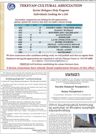 LUNDI 29 FEVRIER 2016 - MONDAY FEBRUARY 29, 2016 • ABAKA • 15
ՄԱՀԱԶԴ
Տիկին Թագուհի Աւրիքեան, տ. եւ տ. Փասքալ եւ Աստղիկ Աւրիքեան
Ռոպէրժ, տ. եւ տ. Վիգէն եւ Ռուպինա Աւրիքեան՝ սրտի դառն կսկիծով
կը գուժեն մահը իրենց սիրեցեալ քրոջ եւ մօրաքրոջ,
եւ իրենց սիրեցեալ քեռայրի
Յասմիկ Մելէքեան Գրագիրեան-ի,
եւ
Յակոբ Գրագիրեան-ի
որ պատահեցաւ Դեկտեմբեր 13-2015-ին Լոս Անճէլըսի մէջ:
Սգակիրներու փափաքն է, որ բոլոր նուիրատուութիւնը կատարուին
Մոնթրէալի Հ.Բ.Ը.Մ-ի Սուրիահայ գաղթականներու ֆոնտին:
ՄԱԿ-ի Ապահովութեան Խորհուրդը
կը պահանջէ որ Թուրքիա դադրեցնէ
ռմբակոծումները
ՄԱԿ-ի Ապահովութեան Խ ո ր -
հուրդը երէկ 16 Փետրուարին, Ռու-
սաստանի դիմումին ընդառաջելով
օրակարգի բերաւ Թուրքիոյ կողմէ
Փէ-Եէ-Տէի վրայ կատարուած ռմբա-
կոծումներու հարցը: Ապահովու-
թեան Խորհուրդի անդամները հա-
սարակաց այն տեսակէտին յանգե-
ցան որ Թուրքիոյ կողմէ Փէ-Եէ-Տէի
ու Եէ-Փէ-Կէի վրայ կատարուած
ռմբակոծումները մտահոգիչ են: Այս մասին յայտարարութիւն մը ըրաւ
Ապահովութեան Խորհուրդի Նստաշրջանի Նախագահ Րաֆայէլ Րամիրէզ,
որ ըսաւ Խորհուրդի անդամները միաձայնութեամբ ուզած են որ Թուրքիա
դադրեցնէ յիշեալ ռմբակոծումները:
100 Ամեակը աւարտեց բայց մեր պայքարը կը շարունակուի: Մեր
հարիւրամեայ խղճին զանգիւնը կը յուսամ լսենք, որուն փորձեցի
նկարագրել եւ ձայն տալ վերջին քերթուածիս մէջ:
Խղճազանգիւնն* Նահատակաց
Նուիրուած՝ Հայոց Ցեղասպանութեան 100-Ամեակի Աւարտին
Մարտիրոս հայդուկի հրափողէն պար առած՝ վերջին խնկարման
հետ, ծնունդ առի:
Առի ծնունդ, բանաստեղծի յանդուգն գրչի վերջին հարուածով՝ բաց
թողուած սրուակէն շոգիացած թանաքին հետ:
Հայ մօր վերջի ն շունչին հետ, զոր անապատի ամպրոպները
խլեցին,աշխարհ եկայ՝ հողմակոծ Մայրենին հետս գրկած:
Եփրատը օրհնած արիւններուն հետ մեկնեցայ, հասնելու ձեզ, տա-
րագրուածներու շառաւիղներ:
Արարչին ընծայ վերջին Պատարագին,
Անքող թողուած սկիհի գինիին հետ համբարցայ՝
Արձակումը չաւարտուած, պահպանիչի աղաղակներուն որպէս
արձագանգ:
Աստուծոյ օրհնանքով՝ իջայ բոլոր սկիհներուն մէջ տարագիր,
Որպէս հարիւրամեայ Մաս՝ հաղորդուելու ձե’զի հետ, այսօ’ր:
Հա’յն է դեռ ամէնուրեք խոշտանգուած, եւ հայրենի’քն է նենգաբար
կիսուած, եւ դեռ դարն անգամ եմ քեզի լսարան եւ արժանի, լոկ յապա-
ղա’ծ ուշադրութեան, վա’յ անարժան:
Տեսէ’ք, կշիռքը խարդա’խ, որ հակած է մեզի ի վնաս, նժարը կախ:
Ուստի, յարեցայ ամէն հայու մտքին, ուր յիշեցումն եմ անաւարտ
Գործին:
Սառած սրտերու արեան հետ լուծուեցայ, ուր ջատագովն եմ վա’ռ,
արդա’ր Դատին:
Եկայ, անխղճին խղճմտութիւն շնորհելու եւ լծակիցներս խրա-
խուսելու:
Ոճիրները արդարութեամբ մկրտելու եկայ՝
Հրաւէրն եմ ահա’ այս Սուրբ Խորհուրդին, ո՜վ դուք սանահայր եւ
սանամայր:
Լսեցէ’ք հարիւրամեայ մարտունակութեան կոչս ձեզ, ամէնօրեայ:
Դատը իր վճռին է կարօտ, իսկ ես՝ Խղճանգիւնն* եմ Նահատակաց՝
Ձեր մէջ անանդորր եւ եռուն...
*Խիղճ եւ զանգիւն բառերէ-Խղճի թնդիւն
ՐԱֆֆի ՍԱՐԳիՍեԱն
Յունուար 2016
 