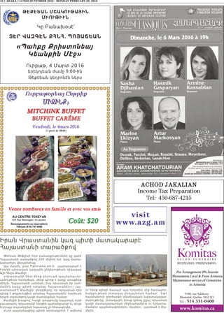 16 • ABAKA • LUNDI 29 FEVRIER 2016 - MONDAY FEBRUARY 29, 2016
visit
www.azg.am
Թէքէեան ՄշակուԹային
ՄիուԹիւն
Կը Բանախօսէ`
Տէր Վազգէն քհնհ. Պոյաճեան
«Պահքը Քրիստոնեայ
Կեանքին Մէջ»
Ուրբաթ, 4 Մարտ 2016
երեկոյեան ժամը 9:00-ին
Թէքէեան կեդրոնէն ներս
ACHOD JAKALIAN
Income Tax Preparation
Tel: 450-687-4215
Թեհրան Թիֆլիսի հետ բանակցութիւններ կը վարէ
Հայաստանի տարածքով 200 միլիոն խմ. կազ մատա-
կարարելու վերաբերեալ:
Այս մասին, ըստ Panorama.am-ի, յայտարարած է
Իրանի պետական կազային ընկերութեան ղեկավար
Ալի Ռեզու Քամելի:
«Վրաստանի հետ ձեռք բերուած պայմանաւոր-
ւածութեան համաձայն, մենք պէտք է կազը առաքենք
մինչեւ Հայաստանի սահման, իսկ Վրաստան իր սահ-
մանին կազը պիտի ստանայ Հայաստանէն»,- յայ-
տարարած է Քամելին` ընդգծելով, որ Վրաստան դեռ
պէտք է թոյլտւութիւն ստանայ Հայաստանէն` հարեւան
երկրի տարածքով կազի տարանցման համար:
Քամելիի խօսքով` Կազի առաքումը նպատակ ունի
բաւարարել Վրաստանի ներքին պահանջարկը եւ դէպի
Եւրոպա տարանցման նպատակ չի հետապնդեր:
«Նոր պայմանագիրը պիտի ստորագրուի 7 ամիսով
ու հիմք պիտի ծառայէ այդ ոլորտին մէջ համագոր-
ծակցութեան յետագայ ընդլայնման համար:  Եթէ
հաստատուի գործարքի տնտեսական նպատակայար-
մարութիւնը, յետագային խօսք կրնայ ըլլալ Վրաստան
կազի մատակարարման միջնաժամկէտ ու երկարա-
ժամկէտ պայմանագիրներու մասին»,- յայտնած է Քա-
մելին:
Իրան Վրաստանին կազ պիտի մատակարարէ
Հայաստանի տարածքով
 