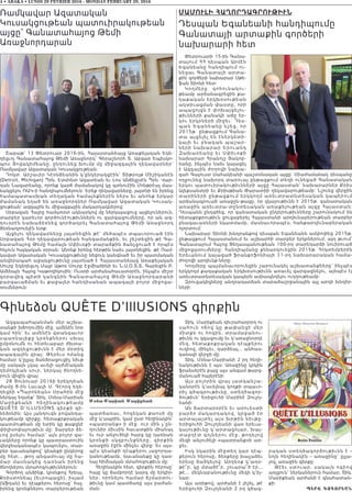 4 • ABAKA • LUNDI 29 FEVRIER 2016 - MONDAY FEBRUARY 29, 2016
Գինեձօն QUÊTE D’IllUSIONS գիրքին
Ազգապահպանման մեր աշխա-
տանքի խճողումին մէջ, ամենէն նոր
կամ հին՝ եւ ամենէն վտանգաւոր
ս պառնա լիքը կ րօն քն երու սխալ
ըմբռնումն ու հետեւաբար ժխտա-
կան ազդեցութիւնն է մեր մօտիկ
ապագային վրայ: Թերեւս ոմանց
համար կ’ըլլայ ձանձրացուցիչ նիւթ
մը սակայն չկայ աւելի այժմէական
դեմոկլեան սուր, ներկայ ծնողնե-
րուն վիզին վրայ:
28 Յունուար 2016ի երեկոյեան
ժամը 8-ին Լաւալի Ս. Գէորգ եկե-
ղեցիի «Պարոնեան» Սրահին մէջ
ներկայ եղանք՝ Տիկ. Մօնա-Մարիան
Մարիքեա ն ի հեղինակ ութեամբ
QUÊTE D’ IL LU S I ONS գիրքի գի-
նեձօնին: Այս յանդուգն բովանդա-
կութեամբ գիրքը, հետաքրքրական
պատմութեան մը ետին կը թաքցնէ
փիլիսոփայութիւն մը: Տարբեր ձե-
ւով ըսելու համար՝ այն բոլոր զա-
ւակները որոնք կը պատրաստուին
վերջնականապէս կապուելու, տար-
բեր դաւանանքով՝ կեանքի ընկերոջ
մը հետ... թող անգամուայ մը հա-
մ ար մա սն ակից դառն ան իրենց
ծնողներու մտահոգութիւններուն:
Գործող անձինք, կրօնքով Հրեայ,
Քրիստոնեայ (Եւրոպացի), իսլամ
(Աֆղան) եւ դէպքերու հերոսը՝ հայ,
իրենց կրօնքներու տարբերութեան
պատճառաւ, հոգեկան քաոսի մը
մէջ կ’ապրին, կամ ըստ հեղինակին՝
«պատրանք» ի մէջ, ուր մին չ’ըն-
դունիր միւսին հաւատքին միանալ
եւ ուր անլուծելի հարց կը դառնան
կրօնքի սկզբունքները, գիրքին
առաջին էջէն մինչեւ վերջ: Եւ այս-
պէս կեանքի դէպքերու յաջորդա-
կանութեամբ, դաւանանքը կը դառ-
նայ հիմնական մտահոգութիւն մը:
Հեղինակին հետ, գիրքին հերոսը՝
հայը կը ճամբորդէ կարգ մը երկիր-
ներ, որոնելու համար ճշմարտու-
թիւնը կամ պատճառը այս բաժան-
ման:
Տիկ. Մարիքեան դիւրահաղորդ ու
սահուն ոճով կը թափանցէ մ ե ր
միտքն ու հոգին, տրամաբանու-
թիւնն ու զգացումը եւ կ’առաջնորդէ
մեզ, հետաքրքրական դէպքերու
ուղիով, մինչեւ, դարձեալ... անհաս-
կանալի վերջի մը:
Տիկ. Մօնա-Մարիանի 2 րդ հեղի-
նակութիւնն է այս: Առաջինը կրկին
ֆրանսերէն բայց այս անգամ թարգ-
մանուած հայերէնի:
Այս բոլորին վրայ յատկանշա-
կանօրէն կ’աւելնայ կողքի տպաւո-
րիչ գծագրութիւնը, ստեղծագոր-
ծութիւն՝ Երիցուհի Մարինէ Զուլոյ-
եանի:
Ան ճարտարօրէն եւ արուեստի
բարձր մակարդակով, կրցած էր
արտայայտել այս խրթին նիւթը:
Երիցուհի Զուլոյեանի վառ երեւա-
կայութիւնը կ’արտացոլար, խայ-
տաբղէտ գոյներու մէջ, թողելով
մեզի անլուծելի «պատրանք»ի առ-
ջեւ:
Իսկ նկարին մէջտեղ կար դէպ-
քերուն հերոսը, ձեռքերը խաչաձեւ
երեսը ծածկելով: Արդեօք կ’աղօ-
թէ՞ր, կը մտածէ՞ր, շուարա՞ծ էր...
թէ... մեկնաբանութիւնը մեզի կ’իյ-
նար:
Այս առիթով, արժանի է յիշել, թէ
Երիցուհի Զուլոյեանի 2 րդ գծագ-
րական ստեղծագործութիւնն է –
նոյն հեղինակէն – առաջինը՝ ըլլա-
լով, առաջին գիրքը:
Թ էե ւ ս տ ո ւ ա ր , ս ա կ ա յն ո գի ո վ
առլցուն՝ ներկաներուն համար, Տիկ.
Մարիքեան արժանի է գնահատան-
քի:
P:RY GOGOR:AN
Møna-Marian Mariq;an
Շաբաթ՝ 13 Փետրուար 2016-ին, Հայաստանեայց Առաքելական Եկե-
ղեցւոյ Գանատահայոց Թեմի Առաջնորդ՝ Գերաշնորհ Տ. Աբգար Եպիսկո-
պոս Յովակիմեանը, ընդունեց խումբ մը միջազգային ղեկավարներ՝
Ռամկավար Ազատական Կուսակցութեան։
Դոկտ. Արշաւիր Կէօնճեանին կ’ընկերակցէին՝ Տիթրոյթ Միշիկանէն
(Detroit, Michigan) Պրն. Էտմոնտ Ազատեան եւ Լոս Անճելըսէն Պրն. Վար-
դան Նազարեանը, որոնք կարճ ժամանակով կը գտնուէին Մոնթրէալ մաս-
նակցելու ՌԱԿ-ի հանդիպումներուն։ Երեք ղեկավարները, յայտնի են իրենց
համապատասխան տեղական համայնքներէն ներս եւ անոնք երկար
ժամանակ եղած են առաջնորդներ Ռամկավար Ազատական Կուսակ-
ցութեան՝ ազգային եւ միջազգային մակարդակներով։
Սրբազան Հայրը համառօտ ակնարկով մը ներկայացուց այցելուներուն,
տարբեր կարեւոր գործունէութիւններն ու զարգացումները, որ ան ազ-
դուօրէն նախաձեռնեց գործադրել Գանատահայոց Թեմի Առաջնորդ
ձեռնադրուելէն ետք։
Այցելու ղեկավարները յայտնեցին թէ՝ մեծապէս տպաւորուած էին
Սրբազան Հօր ղեկավարութեան հանգամանքին, եւ շեշտեցին թէ Գա-
նատահայոց Թեմը համայն Սփիւռքի տարածքին ճանչցուած է որպէս
հնչուն հայկական օրրան։ Անոնք իրենց հերթին նաեւ յայտնեցին, թէ Ռամ-
կավար Ազատական Կուսակցութիւնը նեցուկ կանգնած եւ իր պատմական
անվերապահ աջակցութիւնը յայտնած է Հայաստանեայց Առաքելական
Սուրբ Եկեղեցւոյ Մայր Աթոռ Սուրբ Էջմիածինի եւ Ն.Ս.Օ.Տ.Տ. Գարեգին Բ.
Ամենայն Հայոց Կաթողիկոսին։ Ուստի արժանահաւատօրէն, ինչպէս միշտ
զօրավիգ պիտի կանգնին Գանատահայոց Թեմի Առաջնորդարանի
բարգաւաճման եւ քաջալեր հանդիսանան ապագայի բոլոր միջոցա-
ռումներուն:
Ռամկավար Ազատական
Կուսակցութեան պատուիրակութեան
այցը՝ Գանատահայոց Թեմի
Առաջնորդարան
ՄաՄուլի հաղորդագրութիւն
Դեսպան Եգանեանի հանդիպումը
Գանատայի արտաքին գործերի
նախարարի հետ
Փետրուարի 15-ին Գանա-
տայում ՀՀ դեսպան Արմէն
Եգանեանը հանդիպում ու-
նեցաւ Գանատայի արտա-
քին գործերի նախարար Սթե-
ֆան Տիոնի հետ:
Կողմերը գոհունակու-
թեամբ արձանագրեցին քա-
ղաքական երկխօսութեան
ակտիւացման փաստը, որի
ապացոյցն է փոխայցելու-
թիւնների քանակի աճը եր-
կու երկրների միջեւ: Դես-
պան Եգանեանը նշեց, որ
2015թ. ընթացքում Գանա-
տա այցելել են էներկետի-
կայի եւ բնական պաշար-
ների նախարար Երուանդ
Զախարեանը եւ Սփիւռքի
նախարար Հրանոյշ Յակոբ-
եանը, ինչպէս նաեւ կայացել
է Ազգային ժողովի նախա-
գահ Գալուստ Սահակեանի պաշտօնական այցը: Միաժամանակ դեսպանը
ողջունեց նախորդ տարուայ ընթացքում տեղի ունեցած Գանատական
երկու պատուիրակութիւնների այցը Հայաստան՝ նախարարներ Քրիս
Ալեքսանտրի եւ Քրիսթիան Փարատիի ղեկավարութեամբ: Նշուեց վերջին
տարիների ընթացքում երկկողմ առեւտրատնտեսական կապերում
արձանագրուած առաջըն-թացը, որ վկայութիւնն է 2015թ. գանատական
առաջին առեւտրա-տընտեսական առաքելութեան այցը Հայաստան:
Դեսպանն ընդգծեց, որ գանատական ընկերութիւնները շարունակում են
հետաքրքրութիւն ցուցաբերել Հայաստանի արդիւնաբերութեան տարբեր
բնագաւառների նկատմամբ, մասնաւորապէս, հանքարդիւնաբերական
ոլորտում:
Նախարար Տիոնի խնդրանքով դեսպան Եգանեանն ամփոփեց 2015թ.
ընթացքում Հայաստանում եւ աշխարհի տարբեր երկրներում, այդ թւում՝
Գանատայում Հայոց Ցեղասպանութեան 100-րդ տարեդարձի նուիրուած
միջոցառումները: Հանդիպմանը քննարկուեցին 2015թ. Հոկտեմբերին
Երեւանում կայացած ֆրանքոֆոնիայի 31-րդ նախարարական համա-
ժողովի արդիւնք-ները:
Կողմերը պայմանաւորուեցին շարունակել աշխատանքները՝ ինչպէս
երկկողմ քաղաքական երկխօսութիւնն առաւել զարգացնելու, այնպէս էլ
առեւտրատնտեսական կապերն ամրապնդելու ուղղութեամբ:
Զրուցակիցները անդրադարձան տարածաշրջանային այլ արդի խնդիր-
ների:
 