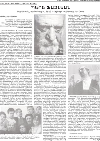 LUNDI 29 FEVRIER 2016 - MONDAY FEBRUARY 29, 2016 • ABAKA • 5
Մեծ երազի ՃաՄբուն ուղեւորները
ՊերՃ ՖազԼեան
Իսթանպուլ, Դեկտեմբեր 4, 1926 – Պէյրութ, Փետրուար 15, 2016
|AKOB WARDIWAÂ:AN
Երջանիկ եմ, որ այդ հեռաւոր եւ հայաշատ
վայրերում` հայ թատերական արուեստի
հիմնարկութիւն մը կայ եւ որի ձեռնարկողներից
մէկը նոյն աղբիւրից դաստիարակուած մի
երիտասարդ է ինչ աղբիւրից դաստիարակուած եմ ես։
Վահրամ Փափազեան
Ծնած է Դեկտեմբեր 4, 1926ին, Իսթանպուլ։
Իր թատերական ուսումը ստացած է տեղւոյն
թատերական ինստիտուտին մէջ։ Արդէն 1944ին
կը մասնակցի Պոլսոյ Քաղաքապետարանի ներ-
կ այա ցո ւմն եր ուն։ Պոլ սոյ մէջ կը բեմադրէ
տասնեակ մը գործեր, որոնց կարգին կ’արժէ
յիշել Պէն Ճոնսընի Վոլբոնէն եւ Մոլիէրի Ագահը
թատրերգութիւնները։
Հայ թատրոնի սկզբնական խարխափումները
ազգային թատերախաղով կատարած էր ան,
սակայն կը փորձէր նոր թռիչք տալ իր արուես-
տին։ Պոլիսը այլեւս բան մը չունէր իրեն տալիք,
յառաջդիմութիւն ալ չկար… «իր ընդվզումին
առընթեր, իր մէջ բնածին տաղանդ տեսնելով,
Պերճին բարեկամ թուրք դասախօսը կը յայտնէ.
«Ինծի երդում ըրէ որ թատրոնը երբեք պիտի
չձգես…, այստեղ քեզի յարմար չէ, մի մոռնար որ
հայ ես, ինչո՞ւ հայուն առաջնակարգ դեր տալ…»։
Այս դասը բաւարար էր Պերճին, որ 1951-ին
հեռանար Իսթանպուլէն։
Պէյրութ, կը հաստատուի հոն, ընտանիք կը
կազմէ եւ կը շարունակէ իր թատերական գոր-
ծունէութիւնը։ Կ’ամուսնանայ 1959ին, նկարչու-
հի Սիրվարդ Գրիգորեանի հետ, որ կը մնայ Պեր-
ճին կեանքի, արուեստի ու բեմի մնայուն ընկերը։
Կը բախտաւորուի երկու զաւակներով. մանչը՝
Յարութը ծանօթ խմբավար ու գեղարուեստա-
կան ղեկավար է զանազան սիմֆոնիկ նուագա-
խումբերու Միջին Արեւելքի զանազան երկիր-
ներու մէջ:
Պէյրութի մէջ 1956-ին կը հիմնէ «Նոր Բեմ»,
1 959-ի ն ՀԵ Ը ի « Վահ րամ Փափազեան» եւ
1971ին «Ազատ Բեմ» թատերախումբերը, որոնք
մեծ արձագանգ կը գտնեն տեղւոյն հայատառ,
արաբատառ եւ ֆրանսատառ բոլոր թերթերուն
մէջ, անխտիր։ Ֆազլեան կը հրաւիրուի, արաբա-
կան աշխարհի հանրածանօթ լիբանանցի երգ-
չուհի Ֆէյրուզի մասնակցութեամբ, Ռահպանի
եղբայրներուն թատրերգութիւնները բեմադրելու
Պաալպէքի փառատօնին, ինչպէս նաեւ Պէյրութի
ու Դամասկոսի մէջ. եւ այսպէս տասնվեց տարի-
ներ շարունակաբար կը բեմադրէ Ռահպանի
եղբայներու երաժշտա-թատերական գործերը։
1975-ին կը գաղթէ Գանատա եւ կը հաստատ-
ւի Մոնթրէալ։ Հոն եւս կը լծուի գեղարուեստա-
կան աշխատանքի։ Առաջին իսկ օրէն կը միանայ
Թէքէեան Մշակութային Միութեան մեծ ընտա-
նիքին, հոնկէ թափ տալու իր մշակութային գոր-
ծունէութեան Գանատայի տարածքին։ 1976ին
կը հիմնէ Մոնթրէալի ԹՄՄ «Հայ Բեմ» թատե-
րախումբը եւ հայերէն լեզուով կը բեմադրէ գա-
նատացի ծանօթ հեղինակ Ռոպէր Կիւրիքի Պա-
րան Կը Ծախեմ թատրերգութիւնն ու կը մաս-
նակցի տեղական «Փոքրամասնութիւններու
Թատերական Փառատօն»ին եւ կ’արժանանայ
առաջին մրցանակին։ 1989-ին կը հիմնէ Մոնթ-
րէալի ՌԱԿի «Արմէնօրամա» հեռուստատեսիլի
հաղորդումները։
«Հայ Բեմ» թատերախումբը ելոյթներ կ’ունե-
նայ նաեւ Լոնտոնի, Փարիզի, Սուրիոյ, Եգիպ-
տոսի եւ Ամերիկայի Միացեալ Նահանգներու (Նի
Եորք, Պոստոն, Ֆիլատելֆիա…) զանազան քա-
ղաքներուն մէջ։ Լոնտոնի բեմադրութեան
օրերուն, Պերճ Ֆազլեան կը միանայ ՌԱԿի շար-
քերը Վարդան Ուզունեանի կնքահայրութեամբ
ուխտը տալու տարիներէ ի վեր իր հաւատացած
ՌԱԿի քաղաքական ու հայրենասիրական
ուղեգիծին։
Լիբանանի մէջ արդէն ան մնայուն բարեկա-
մական կապեր հաստատած էր մեր ղեկավար
շրջանակներուն հետ, ինչպէս` Գերսամ Ահա-
րոնեանին եւ Հրաչեայ Սեդրակեանին հետ։
Արձանագրենք նաեւ որ Պէյրութի Վահրամ Փա-
փազեան թատերախումբի անդամներէն շատեր
եղած են ռամկավար ազատականներ` Զաւէն
Գալուստեան, Յարութիւն Գնդունի, Խաչիկ
Թաշճեան, Յարութիւն Թումայեան, Վարդգէս
Իւրնեշլեան, Աստղիկ Պասմաճեան, Թորոս
Սարգիսեան, Համբարձում Տատուրեան, Գրիգոր
Տեկիրմենճեան, Պերճ Տէր Սահակեան, Սարգիս
Մինասեան, Լեւոն Թորոսեան, Անի Եաղճեան,
Յակոբ Վարդիվառեան եւայլն։
«Վահրամ Փափազեան» թատերա-
խումբի ծնունդը կարեւոր հան-
գըրուան մը պէտք է նկատուի,
անոր համար որ Պէյրութի մէջ կար
միայն մէկ մնայուն թատերախումբ
մը` Համազգայինի «Գասպար Իփէկ-
եան»ը, որ իր վրայ հրաւիրած էր
քաղաքի թատերասէր հասարա-
կութիւնը։ Բեմ կը բարձրանային
ՀՅԴի շարքերուն կամ համակիր-
ներուն դերակատարները եւ կը
ներկայացուէին միակողմանի թա-
տերգութիւններ միայն։ «Վահրամ
Փափազեան» թատերախումբը նոր
շունչ ու որակ բերաւ լիբանանահայ
թատերական կեանքէն ներս, ներ-
կայացնելով բազմակողմանի արեւ-
մըտահայ, արեւելահայ թէ օտար
թատերախաղեր։
Որպէս դերասան մասնակցած է
տասնեակ մը ֆիլմերու, որոնց բե-
մադրիչները եղած են` Եուսուֆ
Շահին, Հանրի Պարաքաթ, Անթուան Ռէմի,
Նիյազի Մուսթաֆա եւ ուրիշներ։ Գլխաւոր դեր
ստանձնած է նաեւ Գանատայի անգլիախօս ֆիլ-
մի մը մէջ` Next of Kin որուն բեմադրիչը աշխար-
հահռչակ Ատոմ Էկոյեանն է եղած։
Հայերէն, արաբերէն, ֆրանսերէն եւ թրքերէն
լեզուներով բեմադրած է աւելի քան 100 թա-
տերգութիւններ, որոնց մէջ անմոռանալի կը
մնան` Շէյքսփիրի Միջ-ամառնային Գիշերուայ
Երազ, Մոլիէրի Սքաբէն, Ժորժ Տանտէն, եւ Ագա-
հը, Կոլտոնիի Ստախօսը, Կոկոլի Ամուսնութիւն
թատերգութիւնները եւ մա´նաւանդ Ժորժ Շէ-
հատէի Վասքոյի Հեքեաթը թատրերգութիւնը, որ
առաջին անգամ ըլլալով բեմադրուեցաւ Լիբանա-
նի մէջ, հեղինակին ներկայութեան։ Իսկ Այսամ
Մահֆուզի Զանզալաքտ թատրերգութեան բե-
մադրութիւնը անկիւնադարձ կը նկատուի լի-
բանանեան թատրոնի տարեգրութեան մէջ։
Երկար տարիներ թատերական նիւթեր դասա-
ւանդած է Լիբանանի Պետական, Սէն Ժոզէֆ եւ
Գաֆաաթ համալսարաններուն մէջ։
Պերճ Ֆազլեան 1986-ին Խորհրդային Հայաս-
տանի պետութեան կողմէ կը հրաւիրուի, որպէս-
զի բեմադրութիւններ կատարէ եւ հոն` Պետա-
կան Հեռուստատեսիլի առաջարկութեամբ կը
բեմադրէ Երուխանի Ձկնորսի Սէրը պատմուած-
քը։ Ֆազլեան` պարգեւատրուած է 1985-ին Հա-
յաստանի մէջ, Սփիւռքահայութեան Հետ Մշա-
կութային Կապի Կոմիտէի նախագահ Վարդգէս
Համազասպեանէն եւ 2000ին Պէյրութի մէջ
Արամ Ա. կաթողիկոսէն ստանալով Ս. Մեսրոպ
մաշտոց շքանշանը։
ԹՄՄ Մեծագոյն Նիւ Եորքի մասնաճիւղը կազ-
մակերպած է Պերճ Ֆազլեանի յոբելենական տա-
րեդարձը, Նիւ Ճըրզիի մէջ, Ապրիլ 30, 2006-ին։
Այս կ’ըլլար Պերճին նուիրուած առաջին մեծա-
րանքի արտայայտութիւնը, ուր հոծ բազմութիւն
մը թատերասէրներու եկած էին Ամերիկայի զա-
նազան քաղաքներէն բերելու իրենց յարգանքի
եւ հիացմունքի մասնակցութիւնը։ Խօսք կ’առ-
նեն թատերական գործիչներ Գրիգոր Սաթամ-
եան (Լոս Անճելըսէն, որ առաջին անգամ բեմ
բարձրացած է Ֆազլեանի բեմադրութեամբ),
Ժիրայր Բաբազեան (Փարիզէն), Կարինէ Քո-
չարեան, Դոկտ. Հրանդ Մարգարեան (Նիւ Եոր-
քէն), Թամար Յովհաննիսեան (Լոս Անճելըսէն,
այրին` Մհեր Մկրտչեանի), Նորա Արմանի, Պերճ
Արազ, Միսաք Պօղոսեան եւ Յակոբ Վարդի-
վառեան (Նիւ Եորքէն)։ Այս առթիւ կ’արժանա-
նայ Հ ԲԸՄ ի Պ ա տ ո ւ ո յ Վկ ա յա կ ա ն ի ն Հ ԲԸՄ ի
նախագահ Պերճ Սեդրակեանէն եւ Ամենայն
Հայոց Գարեգին Բ. Կաթողիկոսի Հայրապե-
տական Կոնդակին ու Ս. Սահակ - Ս. Մեսրոպ
շքանշանին, զորս կը յանձնէ Ամերիկայի Հայոց
Առաջնորդ Խաժակ Արք. Պարսամեան։
ՖԱԶԼԵԱՆԻ ՄԱՍԻՆ
Լեւոն Թորոսեան («Զարթօնք» Պէյրութ, 1960).
«Ֆազլեան թատրոնի խենթ մըն է, բառին աղուոր
Շար. էջ 6
}a.hn^ Ast[ik Gasap;an (Qolompa)% Grigor Sajam;an (Moska)%
Ghorg So[omon;an (Qorpaciø)% Ka‘ak Gndouni (dimaardar)% Wafram
I,l;m;y;an (Qorwinø)% Joros Sargis;an (Woljorh)% Manouhl M;n;nkic;an
(Lhonh)% Ast[ik Pasmay;an (Qanina)% P;ry ~axl;an (Wolbonh)
 