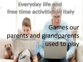 Games our
parents and grandparents
             used to play
 