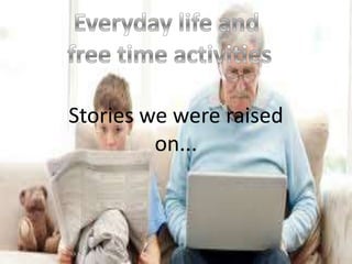 Stories we were raised
         on...
 