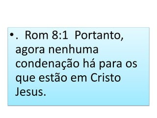 •. Rom 8:1 Portanto,
agora nenhuma
condenação há para os
que estão em Cristo
Jesus.
 