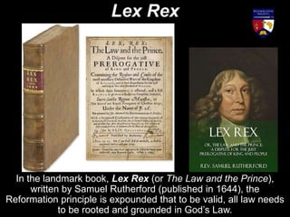 For centuries, the prevailing philosophy had been Rex Lex, the
Latin phrase meaning that the King is the law. The Reformer...