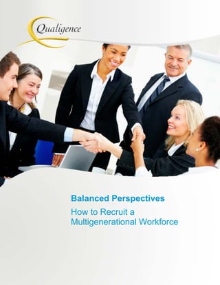 Balanced Perspectives
       How to Recruit a
       Multigenerational Workforce




Balanced Perspectives: How to Recruit a Multigenerational Workforce   1
 