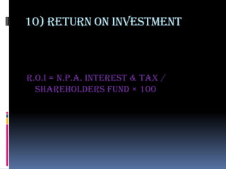 10) Return on investment



r.o.i = n.p.a. interest & tax /
  shareholders fund × 100
 