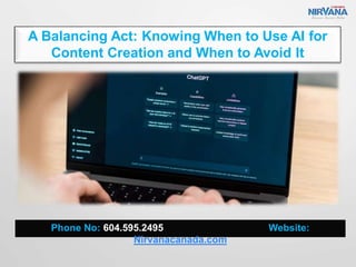 A Balancing Act: Knowing When to Use AI for
Content Creation and When to Avoid It
Phone No: 604.595.2495 Website:
Nirvanacanada.com
 