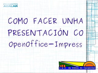 COMO FACER UNHA PRESENTACIÓN CO  OpenOffice-Impress 
