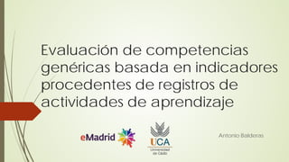 Evaluación de competencias
genéricas basada en indicadores
procedentes de registros de
actividades de aprendizaje
Antonio Balderas
 