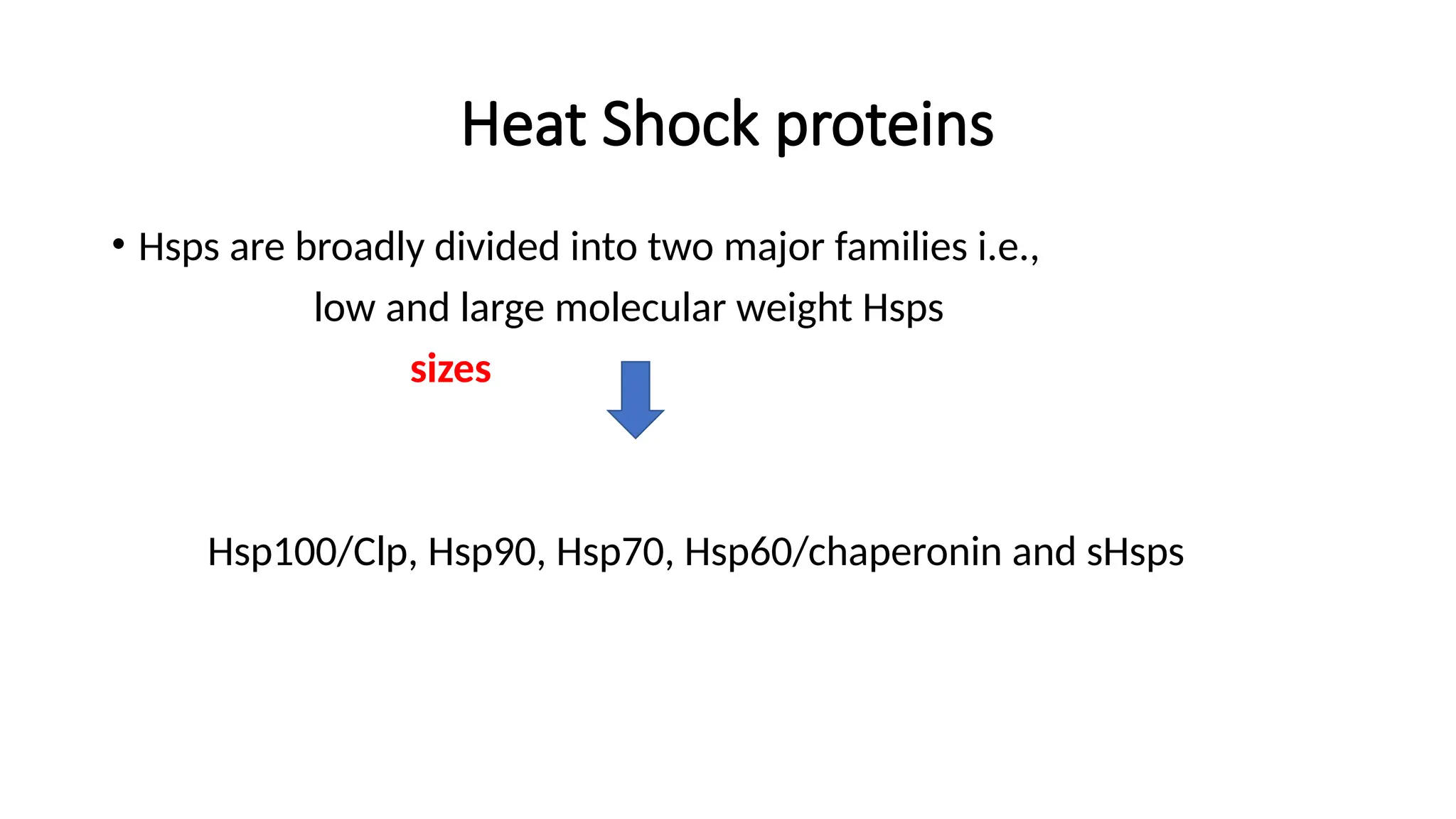 Heat Shock proteins
• Hsps are broadly divided into two major families i.e.,
low and large molecular weight Hsps
sizes
Hsp100/Clp, Hsp90, Hsp70, Hsp60/chaperonin and sHsps
 