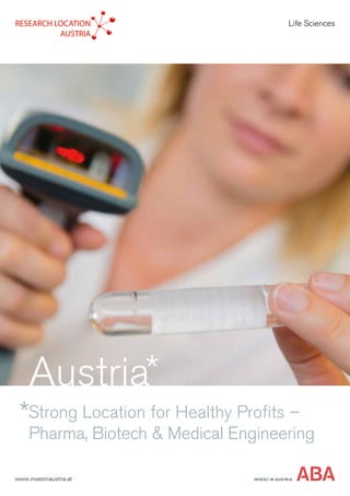 Strong Location for Healthy Profits –
Pharma, Biotech & Medical Engineering
Life Sciences
INVEST IN AUSTRIA
Austria
www.investinaustria.at
 