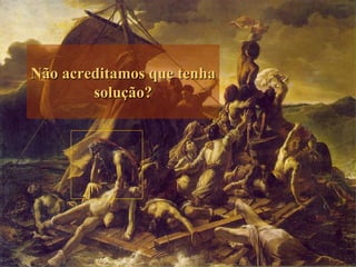 Não acreditamos que tenha solução? 