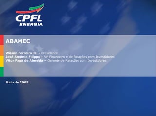 ABAMEC

Wilson Ferreira Jr. – Presidente
José Antônio Filippo – VP Financeiro e de Relações com Investidores
Vitor Fagá de Almeida – Gerente de Relações com Investidores




Maio de 2005




                                                                      2
 
