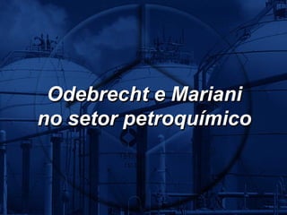 Odebrecht e Mariani
no setor petroquímico
 
