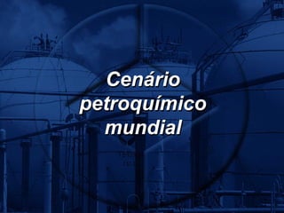 Cenário
petroquímico
  mundial
 