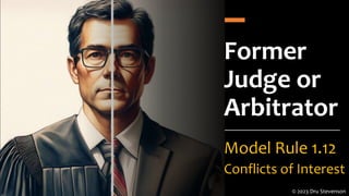 Former
Judge or
Arbitrator
Model Rule 1.12
Conflicts of Interest
© 2023 Dru Stevenson
 