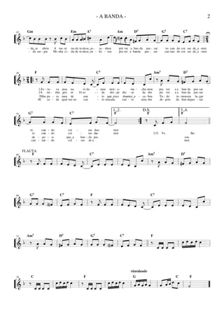 ““
¬
L===============================& b œ»»»» »»»»
»»»»
»»»»
-
-
Gm
œ
da
da_se
œ
sur -
œ
abriu
giu
‰ œ»»»»
J
Mi
A
-
œ»»»» »»»»
me
nha
-
œ
ni
ci -
ˆ««««
««««
««««
««««
da
na
Em
-
-
ˆ
de
da to
to
ˆ
-
-da
da
nˆ
A7
se_en
se_as
#œ»»»»
-
- fei
sa
»»»»
»»»»œ
-
-
œ
nhou
tou
()
œ»»»»
»»»»
»»»»»
»»»»
(n)œ
Am
prá
pra
œ
ver
ver
œ
a
a
ban
#ˆ««««
«««« ««««
««««
ban
D7
-
-
da
ˆ
da
pas
ˆ
pas
-
-
ˆ
sar
sar
ˆ««««
««««
G7
ˆ
to
can
-
-
««««
««««ˆ
can
tan-
ˆ
-
do
do
«««« ««««
ˆ
coi
coi
C7
-
-
ˆ
sas
sas
««««
««««ˆ
de_a
de_a
U
ˆ
-
-
mor
mor.
2
4ll ll
45
ll ll llll
““
¬
L===============================&
b 2
4 ‰
F
4E
2A
ˆ««««
j
1.Es
3Mas
-
««««
««««
ˆ
mi
pa
ta
ca
-
-
-
-
ˆ
nha
va
ra
da
««««
««««
««««ˆ
qual
gen
meu
atoa
seu
-
ˆ
de
na
te
no
ˆ
fri
can
so
vi
can-
-
e_
da
-
- sen
«««« ««««
ˆ_
-
-
-
-
C7
ˆ
to
meu
to
da
em
ˆ««««
««««
mor
des
que_era
cada
ˆ
-
- pe
a
o
-
««««
««««ˆ
do
diu
can
-
-
ˆ
-
to
me
se
ce_a
-
ˆ_«««««« ««««
-
cha
da
uma
ca-
ˆ
dor
dor
bou
mou
‰
Am7
pra
pts
Tu
de
œ»»»»
J
-
- do
pois
ver
ver
ˆ««««
««««
ˆ
a
a
da
to
a
a
-
«««« ««««
#ˆ
mou
ban
ban
ban
-
-
-
D7
da
seu
da
da
ˆ
pas
pas
pas
««««
««««ˆ
lu
-
-
-
-
sar
gar
sar
sar
ˆll ““{ ll
49
ll ll ll ll ll
““
¬
L===============================&
b ««««
««««
ˆ
to
G7
to
de
can
ˆ
-
-
can
tan
po
can-
-
««««
««««ˆ
-
-
-
-
do
is
do
do
ˆ «««« ««««
ˆ
que_a
coi
coi
coi
C7
-
-
ˆ
-
ban
sas
-
««««
««««ˆ
sas
sas
de
da
a
de
de
pas
a
a
-
-
ˆ ˙««««
F
mor
mor
‰
F
ˆ_««««
j
2.O
ˆ«««« ««««
Ve
ˆ
-lho
˙««««
mor.
sou.
F
ll ll
55
ll ””{
1.,2.
ll
D.S.
llll
3.,4.
““
¬
L===============================& b
FLAUTA
‰
F
ˆ««««
j ˆ««««
««««
ˆ ˆ««««
««««
««««ˆ ˆ e_ ˆ_«««« ««««
C7
ˆ ˆ««««
««««
ˆ ˆ««««
««««
ˆ ˆ_«««««« ««««
ˆ ‰
Am7
œ»»»»
J ˆ««««
««««
ˆ #ˆ«««« ««««
D7
ˆ ˆ««««
««««
ˆll ll
60
ll ll ll ll ll
““
¬
L===============================&
b ˆ««««
««««
G7
ˆ ˆ««««
««««
(n)ˆ ˆ«««« ««««
C7
ˆ ˆ««««
««««
ˆ
‰
F
ˆ««««
j ˆ««««
««««
ˆ ˆ««««
««««
««««ˆ ˆ e_ ˆ_«««« ««««
C7
ˆ ˆ««««
««««
ˆ ˆ««««
««««
ˆ ˆ_«««««« ««««
ˆ
ll ll
66
ll ll ll ll ll
““
¬
L===============================&
b ‰
Am7
œ»»»»
J ˆ««««
««««
ˆ #ˆ«««« ««««
D7
ˆ ˆ««««
««««
ˆ ˆ««««
««««
G7
ˆ ˆ««««
««««
(n)ˆ ˆ«««« ««««
C7
ˆ ˆ««««
««««
ˆ ‰
F
ˆ_««««
««««
ˆ_ ˆ_««««
««««
ˆ_
»»»»
»»»»
»»»»
»»»»œ œ œ œ œ»»»»ll ll
72
ll ll llll ll ll
““
¬
L===============================& b ‰
C
ˆ_««««
««««
ˆ_ ˆ_««««
««««
ˆ_
»»»»
»»»»
»»»»
»»»»œ œ œ œ œ»»»»
‰
F
ˆ_««««
««««
ˆ_ ˆ_««««
««««
ˆ_
»»»»
»»»»
»»»»
»»»»œ œ œ œ œ»»»»
ritardando
ˆ«««« «««
««««
««««
G
ˆ ˆ ˆ ˆ««««
ˆ«««« «««« ««««
ˆ ˆ œ»»»» »»»»
C
œ ˙««««
F
ll ll
78
ll ll ll ll ll ””
- A BANDA - 2
 