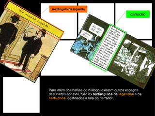 Para além dos balões do diálogo, existem outros espaços destinados ao texto. São os  rectângulos de  legendas  e os  cartuchos , destinados à fala do narrador. rectângulo de legenda cartucho 
