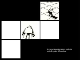A mesma personagem vista de dois ângulos diferentes. 
