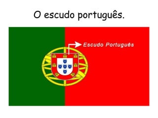 O escudo português.
 