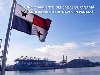 FUNCIONAMIENTO DEL CANAL DE PANAMÁ 
“ABANDERAMIENTO DE NAVES EN PANAMÁ” 
 
