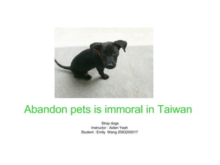 Abandon pets is immoral in Taiwan   Stray dogs Instructor : Aiden Yeah  Student : Emily  Wang 2093200017  