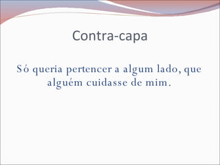 Contra-capa Só queria pertencer a algum lado, que alguém cuidasse de mim. 