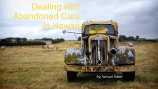 Dealing with
Abandoned Cars
In Hawaii
By: Samuel Tobon
 