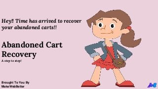 Hey!! Time has arrived to recover
your abandoned carts!!
Abandoned Cart
Recovery
A step to stop!
Brought To You By
MakeWebBetter
 