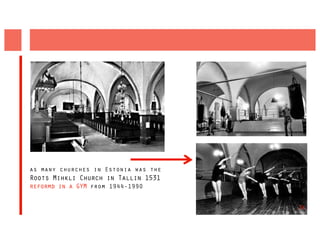 as many churches in Estonia was the
Roots Mihkli Church in Tallin 1531
reformd in a GYM from 1944-1990


                                      24
 