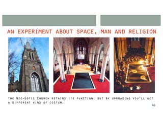 an experiment about space, man and religion




the Neo-Gotic Church retains its function, but by upgrading you’ll get
a different kind of costum.
                                                                     46
 