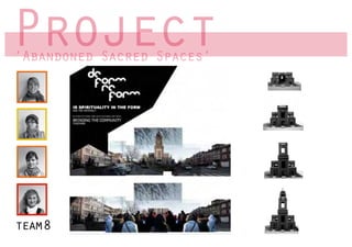 Project
‘Abandoned Sacred Spaces’
 Abandoned        Spaces




team8
 