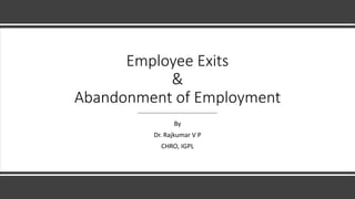 Employee Exits
&
Abandonment of Employment
By
Dr. Rajkumar V P
CHRO, IGPL
 