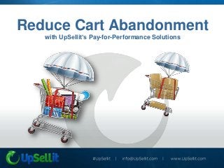 Reduce Cart Abandonment
   with UpSellit’s Pay-for-Performance Solutions
 