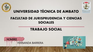 NOMBRE
FERNANDA BARRERA
UNIVERSIDAD TÉCNICA DE AMBATO
FACULTAD DE JURISPRUDENCIA Y CIENCIAS
SOCIALES
TRABAJO SOCIAL
 