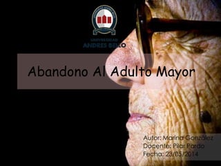 Abandono Al Adulto Mayor
Autor: Marina González
Docente: Pilar Pardo
Fecha: 23/05/2014
 