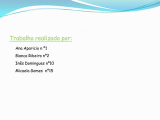 Trabalho realizado por:Ana Aparicio n º1Bianca Ribeiro nº2Inês Domingues nº10Micaela Gomes  nº15