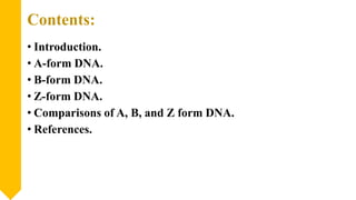 Contents:
• Introduction.
• A-form DNA.
• B-form DNA.
• Z-form DNA.
• Comparisons of A, B, and Z form DNA.
• References.
 