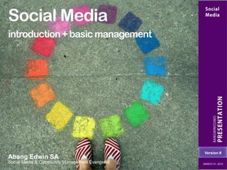 Social Media
introduction + basic management




                                                 Version #
Abang Edwin SA
Social Media & Community Management Evangelist   MARCH 31, 2012
 