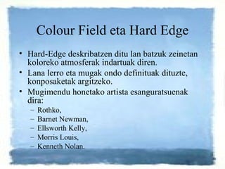 Colour Field eta Hard Edge <ul><li>Hard-Edge deskribatzen ditu lan batzuk zeinetan koloreko atmosferak indartuak diren.  <...