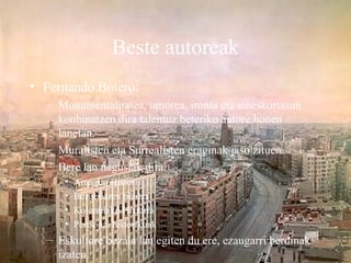 Beste autoreak <ul><li>Fernando Botero: </li></ul><ul><ul><li>Monumentalitatea, umorea, ironia eta sineskortasun konbinatz...