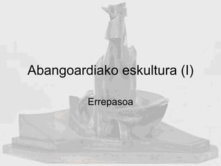 Abangoardiako eskultura (I) Errepasoa 