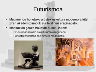 Futurismoa <ul><li>Mugimendu honetako artistek eskultura modernora iritsi ziren akademizismotik eta Rodinen eraginagatik. ...