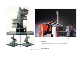 Melnikov:
Pariseko 1925ko erakusketako errusiar pabilioia
Pravda, Mosku
 